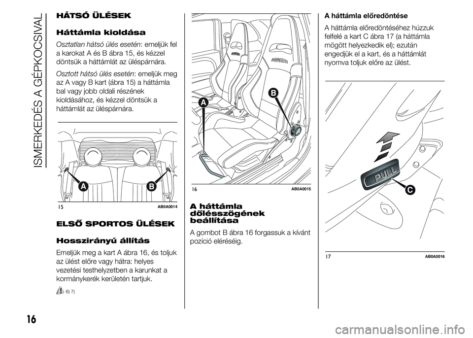 Abarth 500 2015 Kezelési és karbantartási útmutató (in Hungarian) HÁTSÓ ÜLÉSEK
Háttámla kioldása
Osztatlan hátsó ülés esetén: emeljük fel
a karokat A és B ábra 15, és kézzel
döntsük a háttámlát az üléspárnára.
Osztott hátsó ülés esetén Abarth 500 2015 Kezelési és karbantartási útmutató (in Hungarian) HÁTSÓ ÜLÉSEK
Háttámla kioldása
Osztatlan hátsó ülés esetén: emeljük fel
a karokat A és B ábra 15, és kézzel
döntsük a háttámlát az üléspárnára.
Osztott hátsó ülés esetén