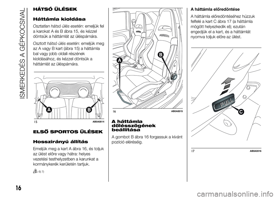 Abarth 500 2015  Kezelési és karbantartási útmutató (in Hungarian) HÁTSÓ ÜLÉSEK
Háttámla kioldása
Osztatlan hátsó ülés esetén: emeljük fel
a karokat A és B ábra 15, és kézzel
döntsük a háttámlát az üléspárnára.
Osztott hátsó ülés esetén