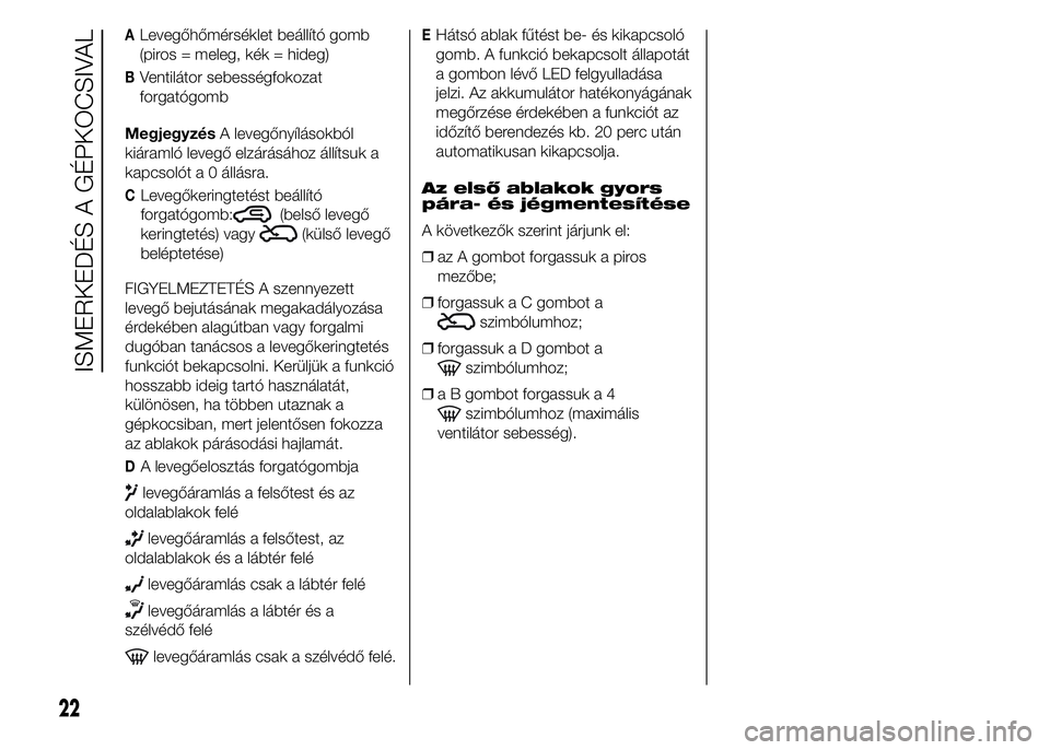 Abarth 500 2016  Kezelési és karbantartási útmutató (in Hungarian) ALevegőhőmérséklet beállító gomb
(piros = meleg, kék = hideg)
BVentilátor sebességfokozat
forgatógomb
MegjegyzésA levegőnyílásokból
kiáramló levegő elzárásához állítsuk a
kapcs