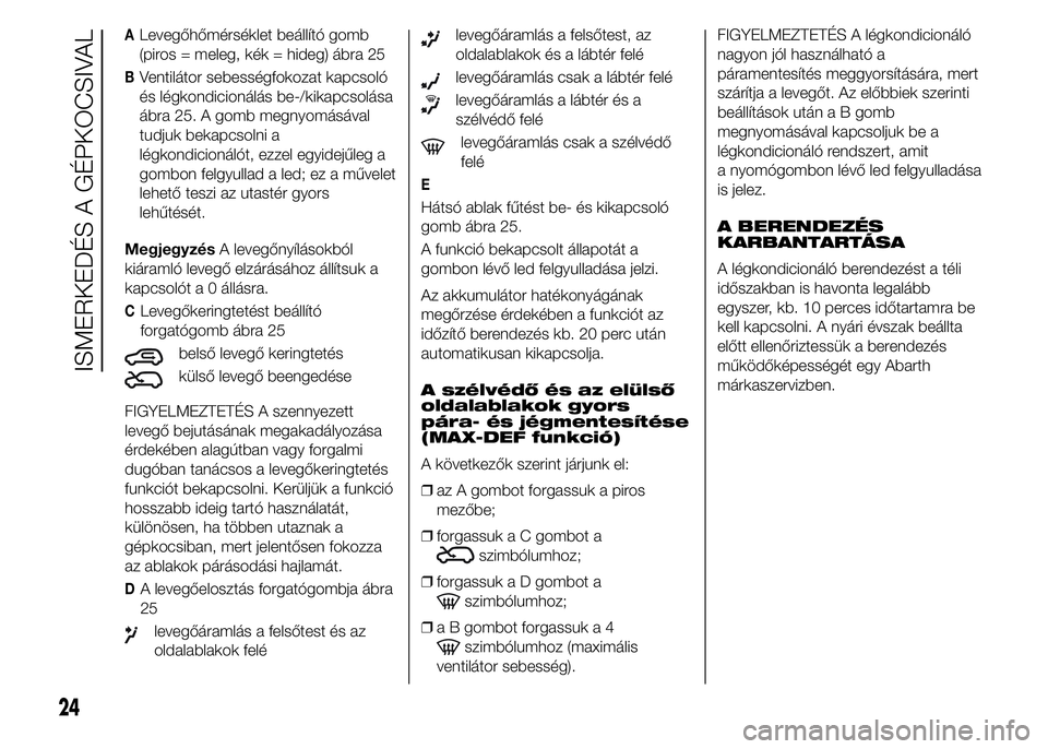 Abarth 500 2015 Kezelési és karbantartási útmutató (in Hungarian) ALevegőhőmérséklet beállító gomb
(piros = meleg, kék = hideg) ábra 25
BVentilátor sebességfokozat kapcsoló
és légkondicionálás be-/kikapcsolása
ábra 25. A gomb megnyomásával
tudjuk Abarth 500 2015 Kezelési és karbantartási útmutató (in Hungarian) ALevegőhőmérséklet beállító gomb
(piros = meleg, kék = hideg) ábra 25
BVentilátor sebességfokozat kapcsoló
és légkondicionálás be-/kikapcsolása
ábra 25. A gomb megnyomásával
tudjuk