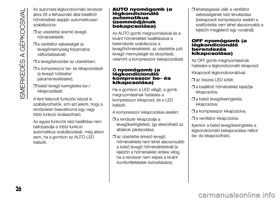 Abarth 500 2016  Kezelési és karbantartási útmutató (in Hungarian) Az automata légkondicionáló rendszer
ábra 26 a felhasználó által beállított
hőmérséklet alapján automatikusan
szabályozza:
❒az utastérbe áramló levegő
hőmérsékletét;
❒a venti