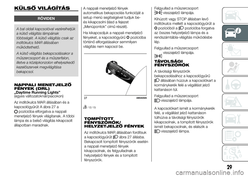 Abarth 500 2015 Kezelési és karbantartási útmutató (in Hungarian) NAPPALI MENETJELZŐ
FÉNYEK (DRL)
„Daytime Running Lights”
(egyes változatoknál/piacokon)
Az indítókulcs MAR állásában és a
kapcsológyűrűt A ábra 27 a
pozícióba elforgatva a nappali
Abarth 500 2015 Kezelési és karbantartási útmutató (in Hungarian) NAPPALI MENETJELZŐ
FÉNYEK (DRL)
„Daytime Running Lights”
(egyes változatoknál/piacokon)
Az indítókulcs MAR állásában és a
kapcsológyűrűt A ábra 27 a
pozícióba elforgatva a nappali