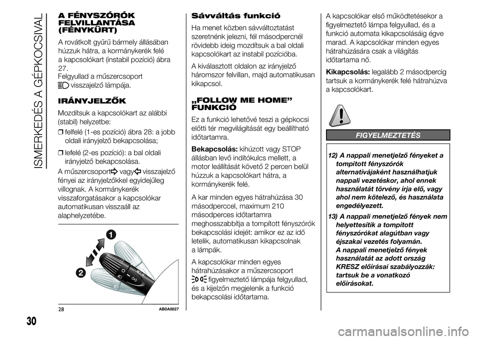 Abarth 500 2015 Kezelési és karbantartási útmutató (in Hungarian) Sávváltás funkció
Ha menet közben sávváltoztatást
szeretnénk jelezni, fél másodpercnél
rövidebb ideig mozdítsuk a bal oldali
kapcsolókart az instabil pozícióba.
A kiválasztott oldalo Abarth 500 2015 Kezelési és karbantartási útmutató (in Hungarian) Sávváltás funkció
Ha menet közben sávváltoztatást
szeretnénk jelezni, fél másodpercnél
rövidebb ideig mozdítsuk a bal oldali
kapcsolókart az instabil pozícióba.
A kiválasztott oldalo