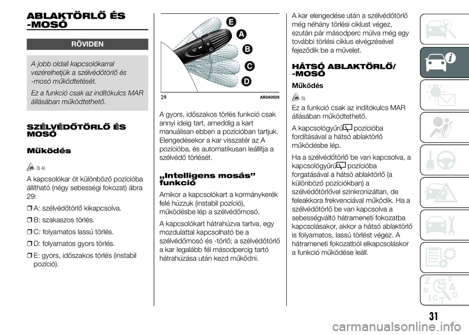 Abarth 500 2015 Kezelési és karbantartási útmutató (in Hungarian) ABLAKTÖRLŐ ÉS
-MOSÓ
RÖVIDEN
A jobb oldali kapcsolókarral
vezérelhetjük a szélvédőtörlő és
-mosó működtetését.
Ez a funkció csak az indítókulcs MAR
állásában működtethető.
S Abarth 500 2015 Kezelési és karbantartási útmutató (in Hungarian) ABLAKTÖRLŐ ÉS
-MOSÓ
RÖVIDEN
A jobb oldali kapcsolókarral
vezérelhetjük a szélvédőtörlő és
-mosó működtetését.
Ez a funkció csak az indítókulcs MAR
állásában működtethető.
S