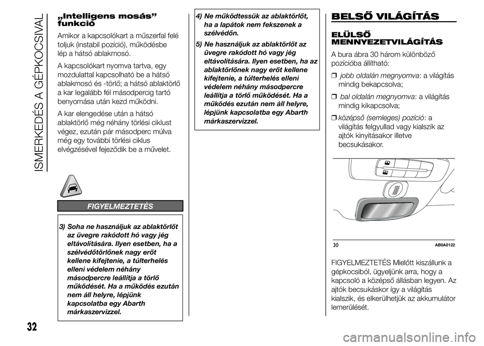 Abarth 500 2016  Kezelési és karbantartási útmutató (in Hungarian) „Intelligens mosás”
funkció
Amikor a kapcsolókart a műszerfal felé
toljuk (instabil pozíció), működésbe
lép a hátsó ablakmosó.
A kapcsolókart nyomva tartva, egy
mozdulattal kapcsolh