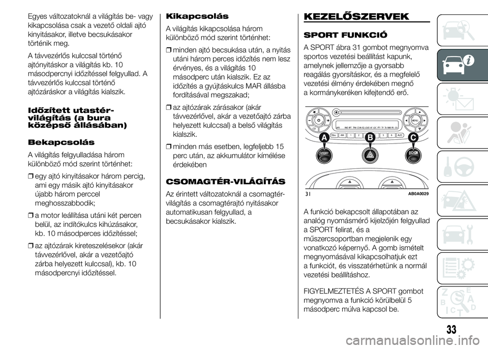 Abarth 500 2015 Kezelési és karbantartási útmutató (in Hungarian) Egyes változatoknál a világítás be- vagy
kikapcsolása csak a vezető oldali ajtó
kinyitásakor, illetve becsukásakor
történik meg.
A távvezérlős kulccsal történő
ajtónyitáskor a vil Abarth 500 2015 Kezelési és karbantartási útmutató (in Hungarian) Egyes változatoknál a világítás be- vagy
kikapcsolása csak a vezető oldali ajtó
kinyitásakor, illetve becsukásakor
történik meg.
A távvezérlős kulccsal történő
ajtónyitáskor a vil