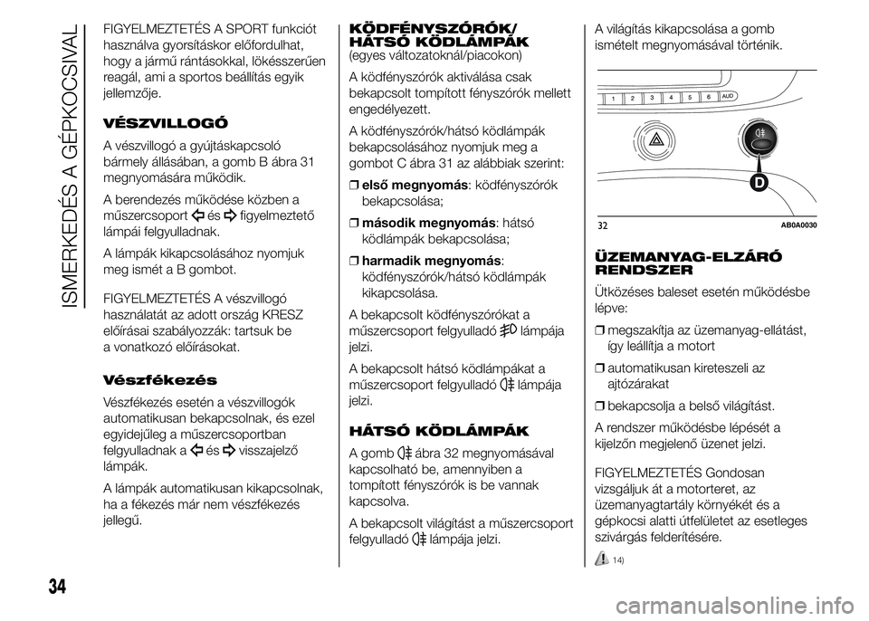 Abarth 500 2015 Kezelési és karbantartási útmutató (in Hungarian) FIGYELMEZTETÉS A SPORT funkciót
használva gyorsításkor előfordulhat,
hogy a jármű rántásokkal, lökésszerűen
reagál, ami a sportos beállítás egyik
jellemzője.
VÉSZVILLOGÓ
A vészvil Abarth 500 2015 Kezelési és karbantartási útmutató (in Hungarian) FIGYELMEZTETÉS A SPORT funkciót
használva gyorsításkor előfordulhat,
hogy a jármű rántásokkal, lökésszerűen
reagál, ami a sportos beállítás egyik
jellemzője.
VÉSZVILLOGÓ
A vészvil