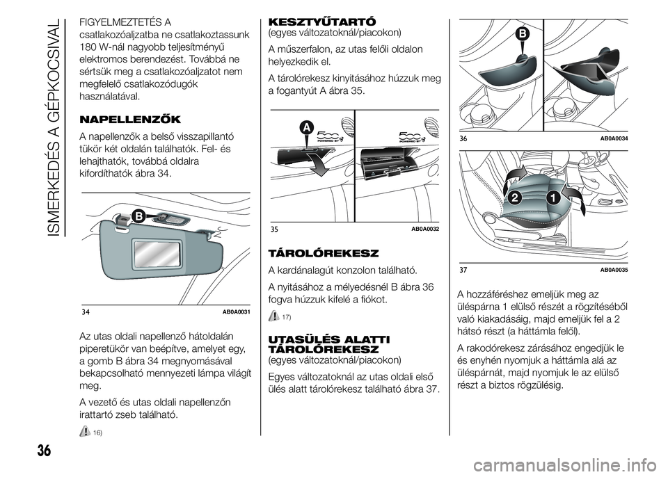 Abarth 500 2015  Kezelési és karbantartási útmutató (in Hungarian) FIGYELMEZTETÉS A
csatlakozóaljzatba ne csatlakoztassunk
180 W-nál nagyobb teljesítményű
elektromos berendezést. Továbbá ne
sértsük meg a csatlakozóaljzatot nem
megfelelő csatlakozódugók