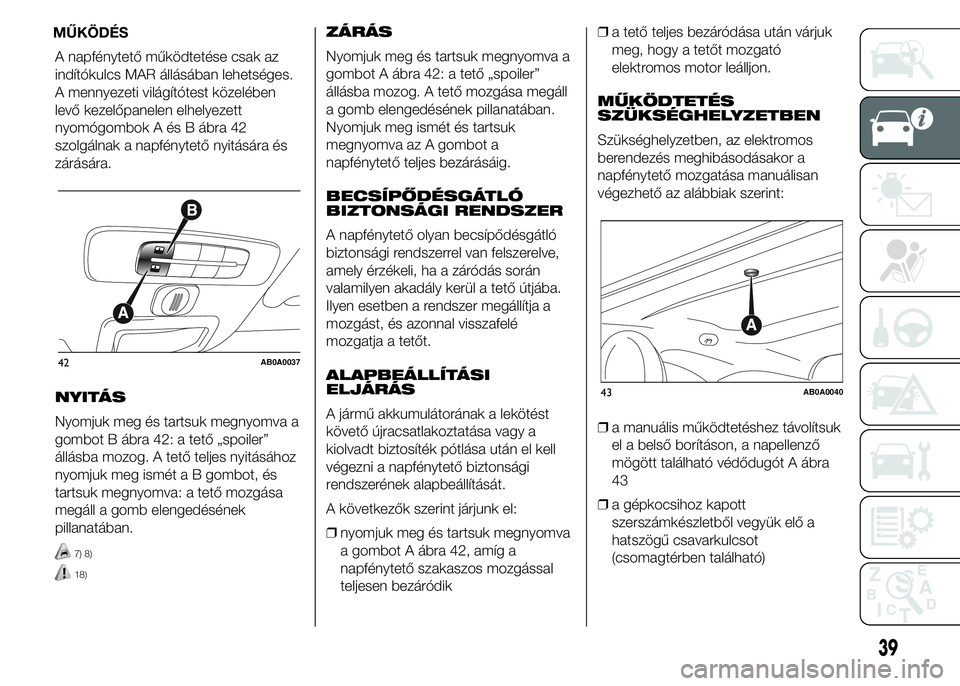 Abarth 500 2015 Kezelési és karbantartási útmutató (in Hungarian) A napfénytető működtetése csak az
indítókulcs MAR állásában lehetséges.
A mennyezeti világítótest közelében
levő kezelőpanelen elhelyezett
nyomógombok A és B ábra 42
szolgálnak a Abarth 500 2015 Kezelési és karbantartási útmutató (in Hungarian) A napfénytető működtetése csak az
indítókulcs MAR állásában lehetséges.
A mennyezeti világítótest közelében
levő kezelőpanelen elhelyezett
nyomógombok A és B ábra 42
szolgálnak a