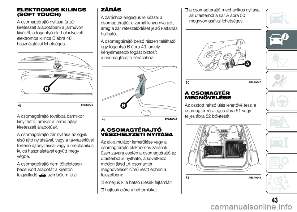 Abarth 500 2015 Kezelési és karbantartási útmutató (in Hungarian) ELEKTROMOS KILINCS
(SOFT TOUCH)
A csomagtérajtó nyitása (a zár
kireteszelt állapotában) a járművön
kívülről, a fogantyú alatt elhelyezett
elektromos kilincs B ábra 48
használatával leh Abarth 500 2015 Kezelési és karbantartási útmutató (in Hungarian) ELEKTROMOS KILINCS
(SOFT TOUCH)
A csomagtérajtó nyitása (a zár
kireteszelt állapotában) a járművön
kívülről, a fogantyú alatt elhelyezett
elektromos kilincs B ábra 48
használatával leh