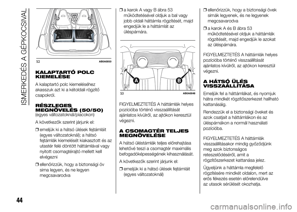 Abarth 500 2015 Kezelési és karbantartási útmutató (in Hungarian) KALAPTARTÓ POLC
KIEMELÉSE
A kalaptartó polc kiemeléséhez
akasszuk azt ki a kétoldali rögzítő
csapokról.
RÉSZLEGES
MEGNÖVELÉS (50/50)
(egyes változatoknál/piacokon)
A következők szerin Abarth 500 2015 Kezelési és karbantartási útmutató (in Hungarian) KALAPTARTÓ POLC
KIEMELÉSE
A kalaptartó polc kiemeléséhez
akasszuk azt ki a kétoldali rögzítő
csapokról.
RÉSZLEGES
MEGNÖVELÉS (50/50)
(egyes változatoknál/piacokon)
A következők szerin