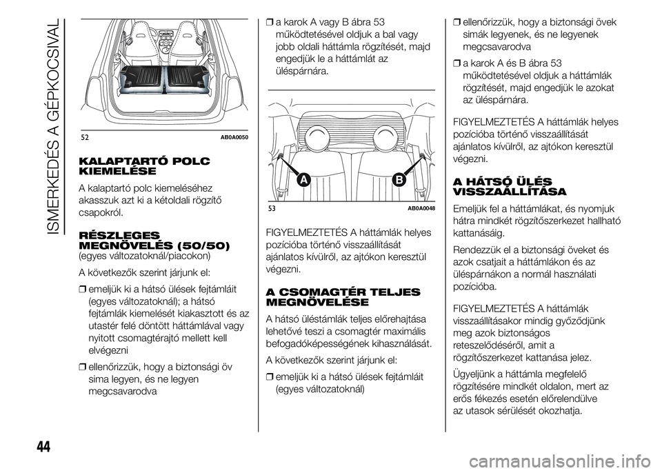 Abarth 500 2016  Kezelési és karbantartási útmutató (in Hungarian) KALAPTARTÓ POLC
KIEMELÉSE
A kalaptartó polc kiemeléséhez
akasszuk azt ki a kétoldali rögzítő
csapokról.
RÉSZLEGES
MEGNÖVELÉS (50/50)
(egyes változatoknál/piacokon)
A következők szerin