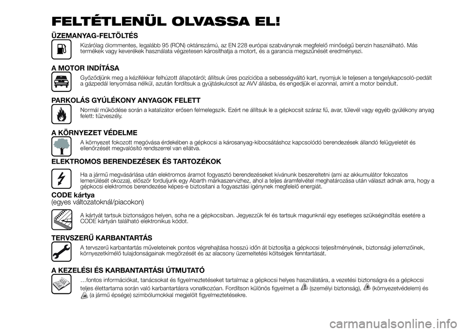 Abarth 500 2015 Kezelési és karbantartási útmutató (in Hungarian) FELTÉTLENÜL OLVASSA EL!
ÜZEMANYAG-FELTÖLTÉS
Kizárólag ólommentes, legalább 95 (RON) oktánszámú, az EN 228 európai szabványnak megfelelő minőségű benzin használható. Más
termékek Abarth 500 2015 Kezelési és karbantartási útmutató (in Hungarian) FELTÉTLENÜL OLVASSA EL!
ÜZEMANYAG-FELTÖLTÉS
Kizárólag ólommentes, legalább 95 (RON) oktánszámú, az EN 228 európai szabványnak megfelelő minőségű benzin használható. Más
termékek