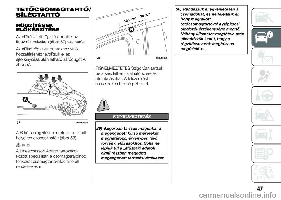 Abarth 500 2015 Kezelési és karbantartási útmutató (in Hungarian) TETŐCSOMAGTARTÓ/
RÖGZÍTÉSEK
ELŐKÉSZÍTÉSE
Az előkészített rögzítési pontok az
illusztrált helyeken (ábra 57) találhatók.
Az elülső rögzítési pontokhoz való
hozzáféréshez tá Abarth 500 2015 Kezelési és karbantartási útmutató (in Hungarian) TETŐCSOMAGTARTÓ/
RÖGZÍTÉSEK
ELŐKÉSZÍTÉSE
Az előkészített rögzítési pontok az
illusztrált helyeken (ábra 57) találhatók.
Az elülső rögzítési pontokhoz való
hozzáféréshez tá