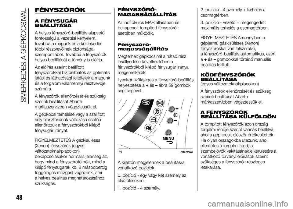 Abarth 500 2015 Kezelési és karbantartási útmutató (in Hungarian) FÉNYSZÓRÓK
A FÉNYSUGÁR
BEÁLLÍTÁSA
A helyes fényszóró-beállítás alapvető
fontosságú a vezetési kényelem,
továbbá a magunk és a közlekedés
többi résztvevőinek biztonsága
szem Abarth 500 2015 Kezelési és karbantartási útmutató (in Hungarian) FÉNYSZÓRÓK
A FÉNYSUGÁR
BEÁLLÍTÁSA
A helyes fényszóró-beállítás alapvető
fontosságú a vezetési kényelem,
továbbá a magunk és a közlekedés
többi résztvevőinek biztonsága
szem
