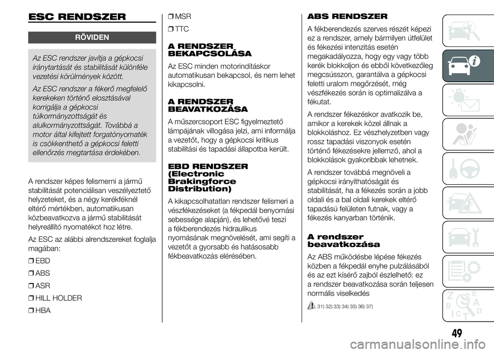 Abarth 500 2015 Kezelési és karbantartási útmutató (in Hungarian) ESC RENDSZER
RÖVIDEN
Az ESC rendszer javítja a gépkocsi
iránytartását és stabilitását különféle
vezetési körülmények között.
Az ESC rendszer a fékerő megfelelő
kerekeken történ Abarth 500 2015 Kezelési és karbantartási útmutató (in Hungarian) ESC RENDSZER
RÖVIDEN
Az ESC rendszer javítja a gépkocsi
iránytartását és stabilitását különféle
vezetési körülmények között.
Az ESC rendszer a fékerő megfelelő
kerekeken történ