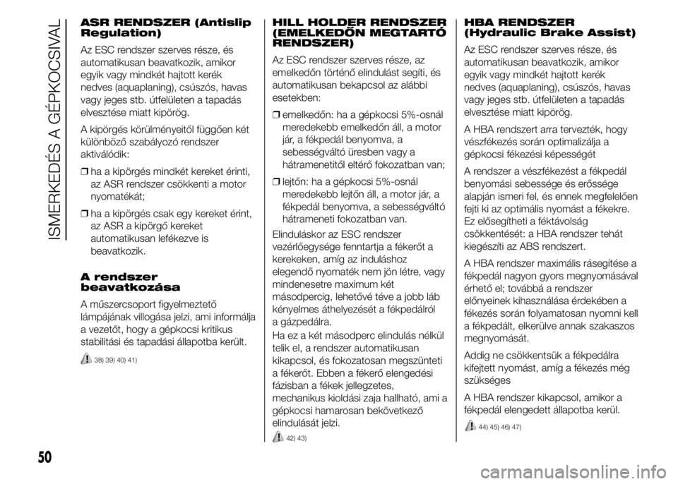Abarth 500 2015 Kezelési és karbantartási útmutató (in Hungarian) ASR RENDSZER (Antislip
Regulation)
Az ESC rendszer szerves része, és
automatikusan beavatkozik, amikor
egyik vagy mindkét hajtott kerék
nedves (aquaplaning), csúszós, havas
vagy jeges stb. útfe Abarth 500 2015 Kezelési és karbantartási útmutató (in Hungarian) ASR RENDSZER (Antislip
Regulation)
Az ESC rendszer szerves része, és
automatikusan beavatkozik, amikor
egyik vagy mindkét hajtott kerék
nedves (aquaplaning), csúszós, havas
vagy jeges stb. útfe