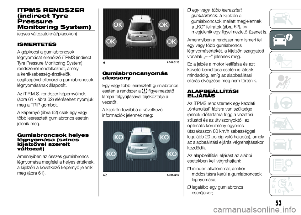 Abarth 500 2015 Kezelési és karbantartási útmutató (in Hungarian) iTPMS RENDSZER
(indirect Tyre
Pressure
Monitoring System)
(egyes változatoknál/piacokon)
ISMERTETÉS
A gépkocsi a gumiabroncsok
légnyomását ellenőrző iTPMS (indirect
Tyre Pressure Monitoring S Abarth 500 2015 Kezelési és karbantartási útmutató (in Hungarian) iTPMS RENDSZER
(indirect Tyre
Pressure
Monitoring System)
(egyes változatoknál/piacokon)
ISMERTETÉS
A gépkocsi a gumiabroncsok
légnyomását ellenőrző iTPMS (indirect
Tyre Pressure Monitoring S