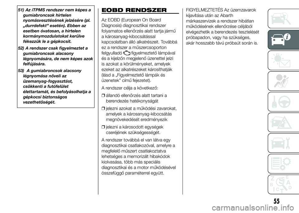 Abarth 500 2015 Kezelési és karbantartási útmutató (in Hungarian) 51) Az iTPMS rendszer nem képes a
gumiabroncsok hirtelen
nyomásvesztésének jelzésére (pl.
„durrdefekt” esetén). Ebben az
esetben óvatosan, a hirtelen
kormánymozdulatokat kerülve
fékezz Abarth 500 2015 Kezelési és karbantartási útmutató (in Hungarian) 51) Az iTPMS rendszer nem képes a
gumiabroncsok hirtelen
nyomásvesztésének jelzésére (pl.
„durrdefekt” esetén). Ebben az
esetben óvatosan, a hirtelen
kormánymozdulatokat kerülve
fékezz