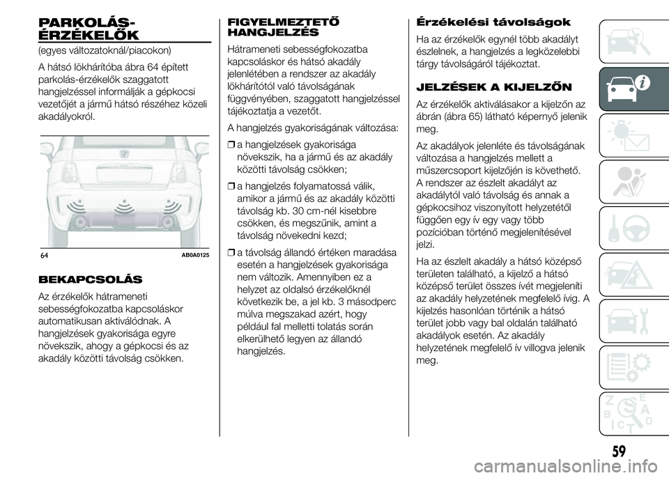 Abarth 500 2015 Kezelési és karbantartási útmutató (in Hungarian) PARKOLÁS-
(egyes változatoknál/piacokon)
A hátsó lökhárítóba ábra 64 épített
parkolás-érzékelők szaggatott
hangjelzéssel informálják a gépkocsi
vezetőjét a jármű hátsó rész Abarth 500 2015 Kezelési és karbantartási útmutató (in Hungarian) PARKOLÁS-
(egyes változatoknál/piacokon)
A hátsó lökhárítóba ábra 64 épített
parkolás-érzékelők szaggatott
hangjelzéssel informálják a gépkocsi
vezetőjét a jármű hátsó rész