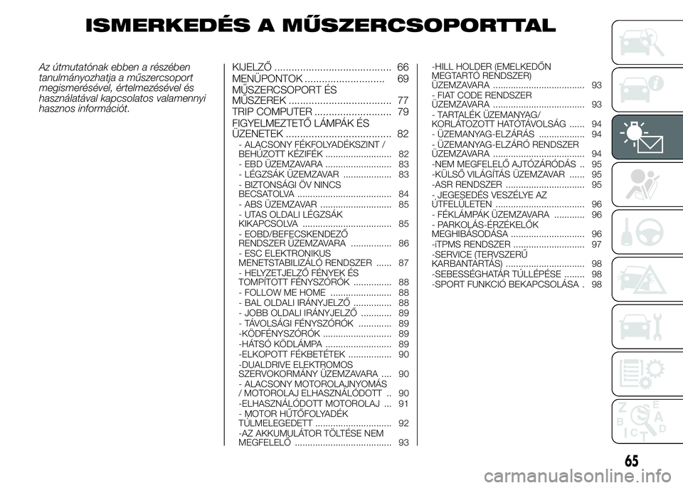 Abarth 500 2016  Kezelési és karbantartási útmutató (in Hungarian) ISMERKEDÉS A MŰSZERCSOPORTTAL
Az útmutatónak ebben a részében
tanulmányozhatja a műszercsoport
megismerésével, értelmezésével és
használatával kapcsolatos valamennyi
hasznos informáci