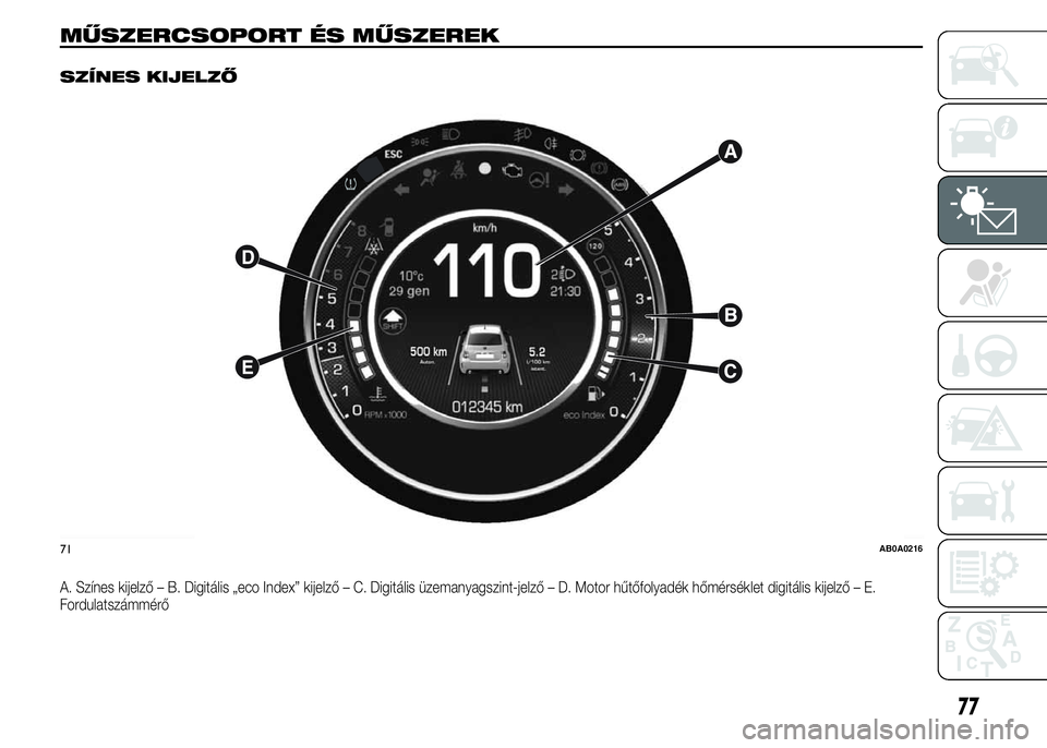 Abarth 500 2015 Kezelési és karbantartási útmutató (in Hungarian) MŰSZERCSOPORT ÉS MŰSZEREK.
SZÍNES KIJELZŐ
A. Színes kijelző – B. Digitális „eco Index” kijelző – C. Digitális üzemanyagszint-jelző – D. Motor hűtőfolyadék hőmérséklet digit Abarth 500 2015 Kezelési és karbantartási útmutató (in Hungarian) MŰSZERCSOPORT ÉS MŰSZEREK.
SZÍNES KIJELZŐ
A. Színes kijelző – B. Digitális „eco Index” kijelző – C. Digitális üzemanyagszint-jelző – D. Motor hűtőfolyadék hőmérséklet digit