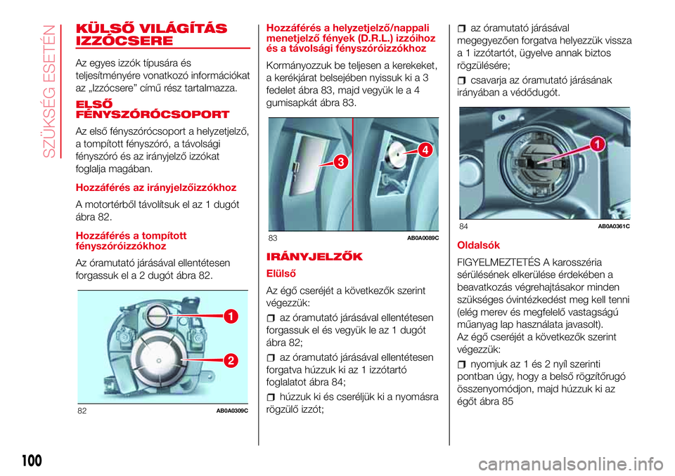 Abarth 500 2017 Kezelési és karbantartási útmutató (in Hungarian) KÜLSŐ VILÁGÍTÁS
IZZÓCSERE
Az egyes izzók típusára és
teljesítményére vonatkozó információkat
az „Izzócsere” című rész tartalmazza.
ELSŐ
FÉNYSZÓRÓCSOPORT
Az első fényszór Abarth 500 2017 Kezelési és karbantartási útmutató (in Hungarian) KÜLSŐ VILÁGÍTÁS
IZZÓCSERE
Az egyes izzók típusára és
teljesítményére vonatkozó információkat
az „Izzócsere” című rész tartalmazza.
ELSŐ
FÉNYSZÓRÓCSOPORT
Az első fényszór
