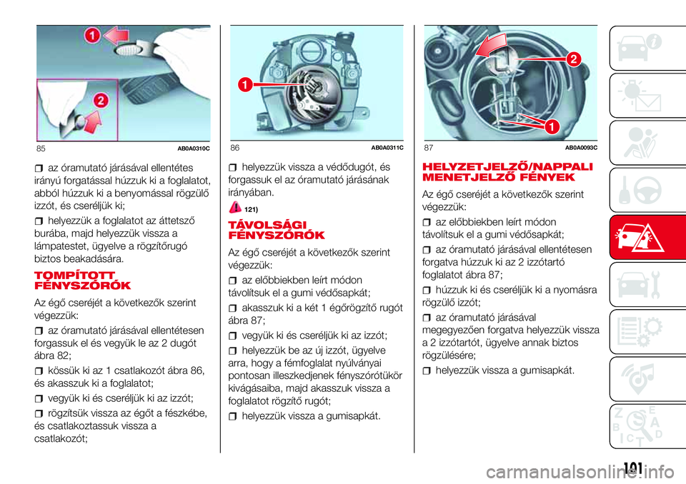 Abarth 500 2017 Kezelési és karbantartási útmutató (in Hungarian) az óramutató járásával ellentétes
irányú forgatással húzzuk ki a foglalatot,
abból húzzuk ki a benyomással rögzülő
izzót, és cseréljük ki;
helyezzük a foglalatot az áttetsző
bur Abarth 500 2017 Kezelési és karbantartási útmutató (in Hungarian) az óramutató járásával ellentétes
irányú forgatással húzzuk ki a foglalatot,
abból húzzuk ki a benyomással rögzülő
izzót, és cseréljük ki;
helyezzük a foglalatot az áttetsző
bur