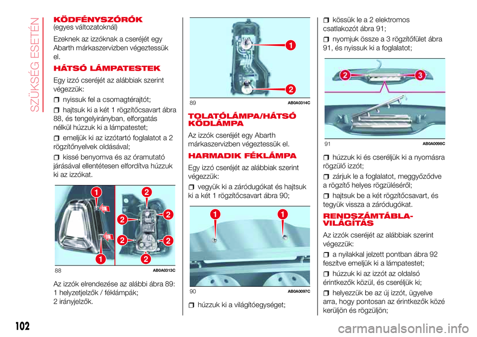 Abarth 500 2017 Kezelési és karbantartási útmutató (in Hungarian) KÖDFÉNYSZÓRÓK
(egyes változatoknál)
Ezeknek az izzóknak a cseréjét egy
Abarth márkaszervizben végeztessük
el.
HÁTSÓ LÁMPATESTEK
Egy izzó cseréjét az alábbiak szerint
végezzük:
nyi Abarth 500 2017 Kezelési és karbantartási útmutató (in Hungarian) KÖDFÉNYSZÓRÓK
(egyes változatoknál)
Ezeknek az izzóknak a cseréjét egy
Abarth márkaszervizben végeztessük
el.
HÁTSÓ LÁMPATESTEK
Egy izzó cseréjét az alábbiak szerint
végezzük:
nyi