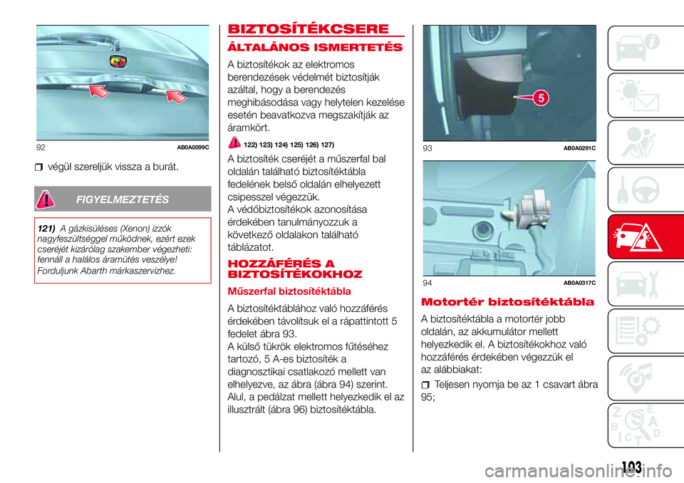Abarth 500 2017 Kezelési és karbantartási útmutató (in Hungarian) végül szereljük vissza a burát.
FIGYELMEZTETÉS
121)A gázkisüléses (Xenon) izzók
nagyfeszültséggel működnek, ezért ezek
cseréjét kizárólag szakember végezheti:
fennáll a halálos á Abarth 500 2017 Kezelési és karbantartási útmutató (in Hungarian) végül szereljük vissza a burát.
FIGYELMEZTETÉS
121)A gázkisüléses (Xenon) izzók
nagyfeszültséggel működnek, ezért ezek
cseréjét kizárólag szakember végezheti:
fennáll a halálos á