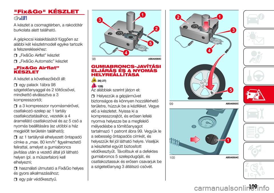 Abarth 500 2017  Kezelési és karbantartási útmutató (in Hungarian) "Fix&Go" KÉSZLET
A készlet a csomagtérben, a rakodótér
burkolata alatt található.
A gépkocsi kialakításától függően az
alábbi két készletmodell egyike tartozik
a felszerelése