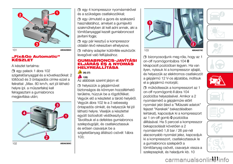 Abarth 500 2017  Kezelési és karbantartási útmutató (in Hungarian) „Fix&Go Automatic”
KÉSZLET
A készlet tartalma:
egy palack 1 ábra 102
szigetelőanyaggal és a következőkkel: 2
töltőcső és 3 öntapadós címke ezzel a
felirattal: „Max. 80 km/h, ezt j