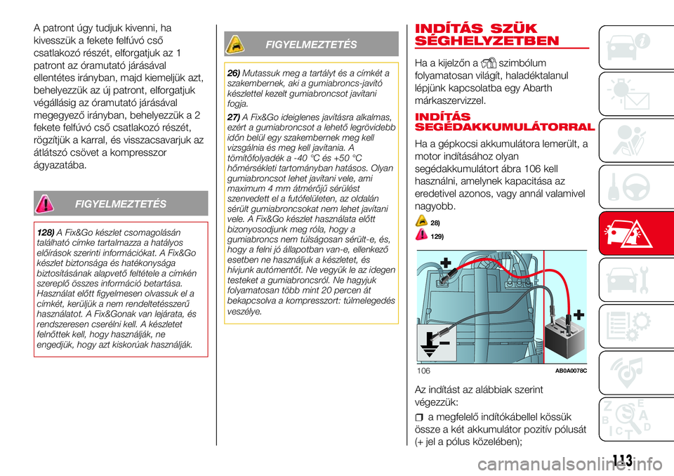 Abarth 500 2017  Kezelési és karbantartási útmutató (in Hungarian) A patront úgy tudjuk kivenni, ha
kivesszük a fekete felfúvó cső
csatlakozó részét, elforgatjuk az 1
patront az óramutató járásával
ellentétes irányban, majd kiemeljük azt,
behelyezzük