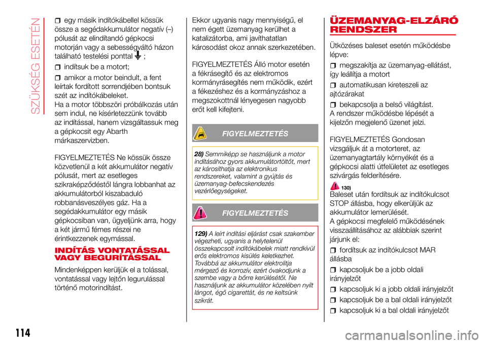 Abarth 500 2017  Kezelési és karbantartási útmutató (in Hungarian) egy másik indítókábellel kössük
össze a segédakkumulátor negatív (–)
pólusát az elindítandó gépkocsi
motorján vagy a sebességváltó házon
található testelési ponttal
;
indítsu