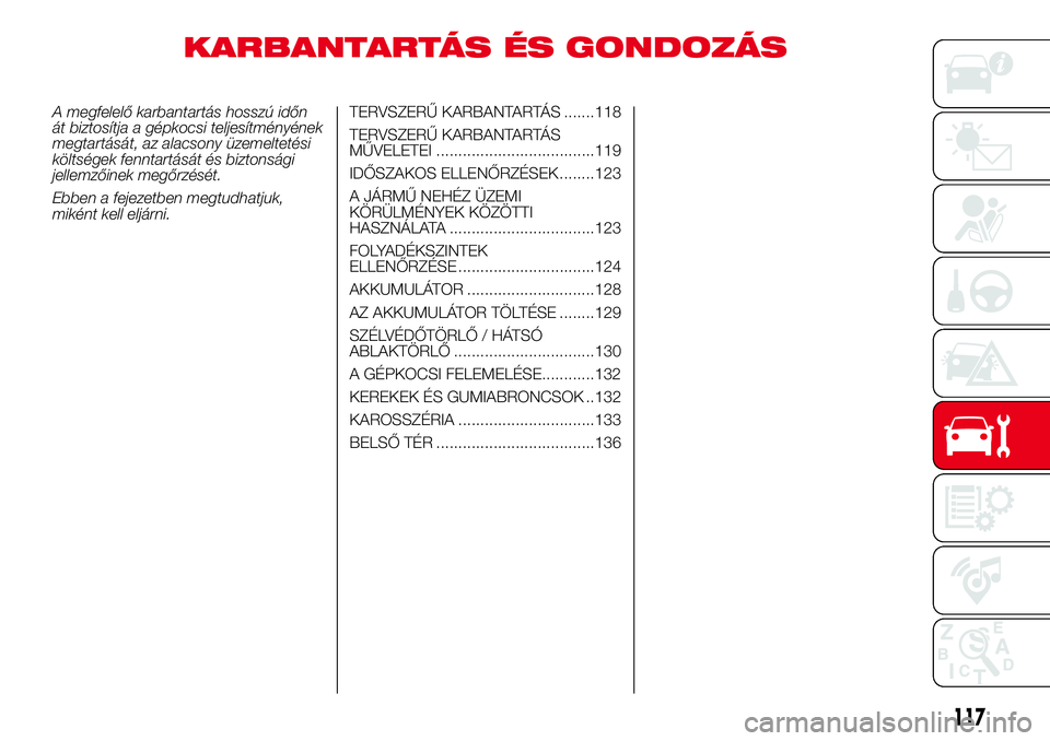 Abarth 500 2017  Kezelési és karbantartási útmutató (in Hungarian) KARBANTARTÁS ÉS GONDOZÁS
A megfelelő karbantartás hosszú időn
át biztosítja a gépkocsi teljesítményének
megtartását, az alacsony üzemeltetési
költségek fenntartását és biztonság