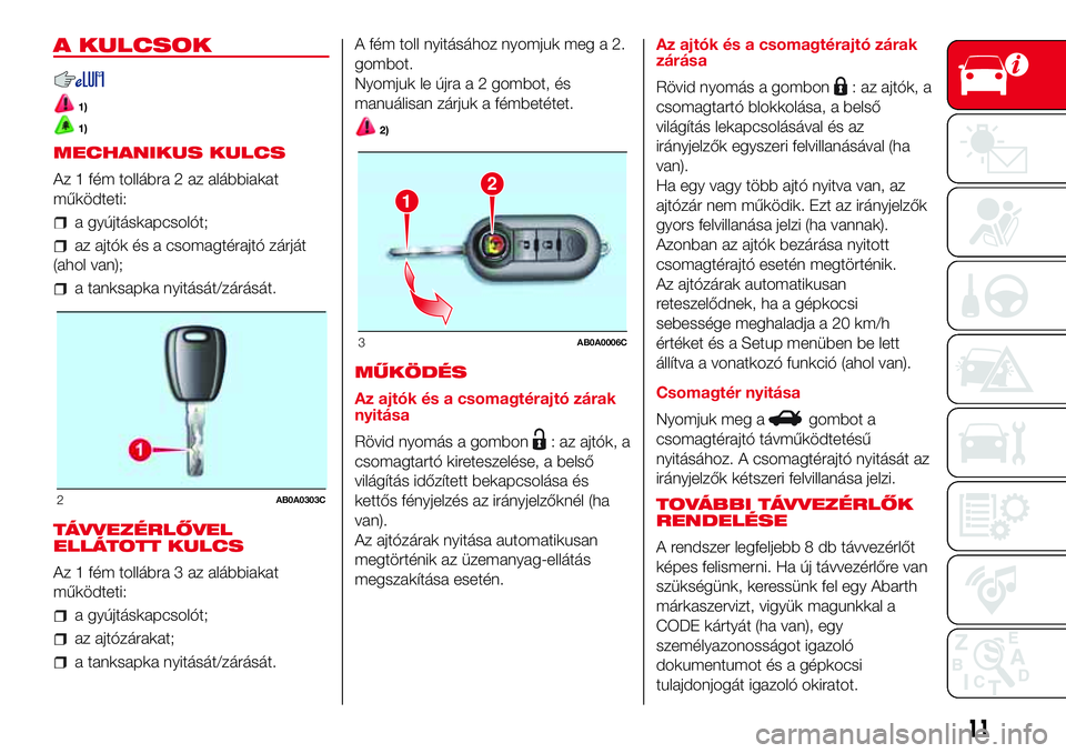 Abarth 500 2017 Kezelési és karbantartási útmutató (in Hungarian) A KULCSOK
1)
1)
MECHANIKUS KULCS
Az 1 fém tollábra 2 az alábbiakat
működteti:
a gyújtáskapcsolót;
az ajtók és a csomagtérajtó zárját
(ahol van);
a tanksapka nyitását/zárását.
TÁVVE Abarth 500 2017 Kezelési és karbantartási útmutató (in Hungarian) A KULCSOK
1)
1)
MECHANIKUS KULCS
Az 1 fém tollábra 2 az alábbiakat
működteti:
a gyújtáskapcsolót;
az ajtók és a csomagtérajtó zárját
(ahol van);
a tanksapka nyitását/zárását.
TÁVVE