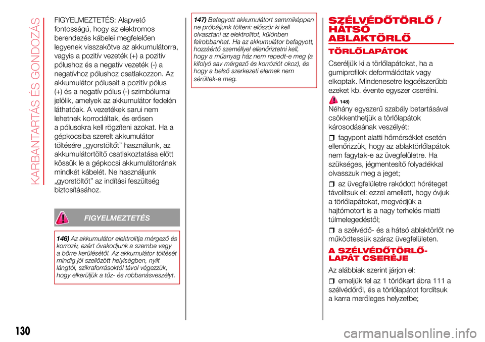 Abarth 500 2017 Kezelési és karbantartási útmutató (in Hungarian) FIGYELMEZTETÉS: Alapvető
fontosságú, hogy az elektromos
berendezés kábelei megfelelően
legyenek visszakötve az akkumulátorra,
vagyis a pozitív vezeték (+) a pozitív
pólushoz és a negatí Abarth 500 2017 Kezelési és karbantartási útmutató (in Hungarian) FIGYELMEZTETÉS: Alapvető
fontosságú, hogy az elektromos
berendezés kábelei megfelelően
legyenek visszakötve az akkumulátorra,
vagyis a pozitív vezeték (+) a pozitív
pólushoz és a negatí