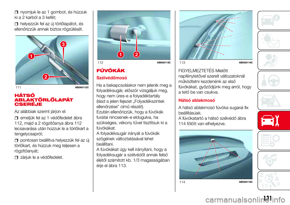 Abarth 500 2017 Kezelési és karbantartási útmutató (in Hungarian) nyomjuk le az 1 gombot, és húzzuk
ki a 2 karból a 3 kefét;
helyezzük fel az új törlőlapátot, és
ellenőrizzük annak biztos rögzülését.
HÁTSÓ
ABLAKTÖRLŐLAPÁT
CSERÉJE
Az alábbiak s Abarth 500 2017 Kezelési és karbantartási útmutató (in Hungarian) nyomjuk le az 1 gombot, és húzzuk
ki a 2 karból a 3 kefét;
helyezzük fel az új törlőlapátot, és
ellenőrizzük annak biztos rögzülését.
HÁTSÓ
ABLAKTÖRLŐLAPÁT
CSERÉJE
Az alábbiak s