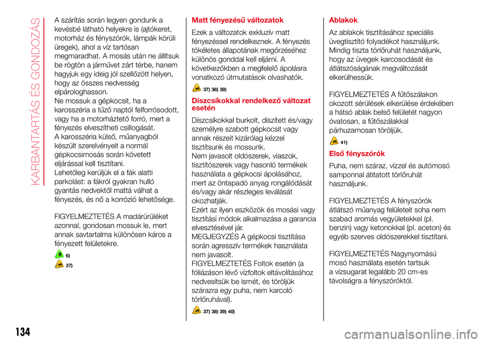 Abarth 500 2017 Kezelési és karbantartási útmutató (in Hungarian) A szárítás során legyen gondunk a
kevésbé látható helyekre is (ajtókeret,
motorház és fényszórók, lámpák körüli
üregek), ahol a víz tartósan
megmaradhat. A mosás után ne állít Abarth 500 2017 Kezelési és karbantartási útmutató (in Hungarian) A szárítás során legyen gondunk a
kevésbé látható helyekre is (ajtókeret,
motorház és fényszórók, lámpák körüli
üregek), ahol a víz tartósan
megmaradhat. A mosás után ne állít