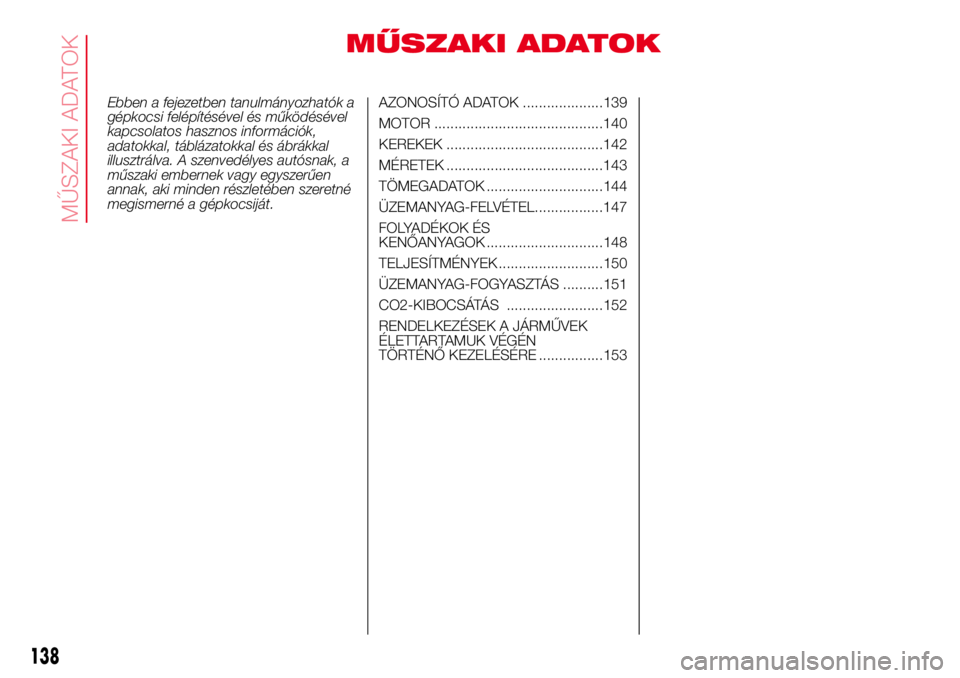 Abarth 500 2017 Kezelési és karbantartási útmutató (in Hungarian) MŰSZAKI ADATOK
Ebben a fejezetben tanulmányozhatók a
gépkocsi felépítésével és működésével
kapcsolatos hasznos információk,
adatokkal, táblázatokkal és ábrákkal
illusztrálva. A sz Abarth 500 2017 Kezelési és karbantartási útmutató (in Hungarian) MŰSZAKI ADATOK
Ebben a fejezetben tanulmányozhatók a
gépkocsi felépítésével és működésével
kapcsolatos hasznos információk,
adatokkal, táblázatokkal és ábrákkal
illusztrálva. A sz