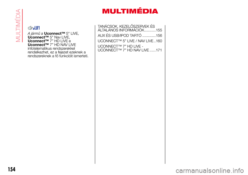 Abarth 500 2017 Kezelési és karbantartási útmutató (in Hungarian) MULTIMÉDIA
A jármű aUconnect™5" LIVE,
Uconnect™5" Nav LIVE,
Uconnect™7” HD LIVE e
Uconnect™7” HD NAV LIVE
infotelematikus rendszerekkel
rendelkezhet, ez a fejezet ezeknek a
rend Abarth 500 2017 Kezelési és karbantartási útmutató (in Hungarian) MULTIMÉDIA
A jármű aUconnect™5" LIVE,
Uconnect™5" Nav LIVE,
Uconnect™7” HD LIVE e
Uconnect™7” HD NAV LIVE
infotelematikus rendszerekkel
rendelkezhet, ez a fejezet ezeknek a
rend