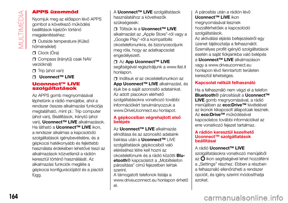 Abarth 500 2017 Kezelési és karbantartási útmutató (in Hungarian) APPS üzemmód
Nyomjuk meg az előlapon lévő APPS
gombot a következő működési
beállítások kijelzőn történő
megjelenítéséhez:
Outside temperature (Külső
hőmérséklet)
Clock (Óra)
Abarth 500 2017 Kezelési és karbantartási útmutató (in Hungarian) APPS üzemmód
Nyomjuk meg az előlapon lévő APPS
gombot a következő működési
beállítások kijelzőn történő
megjelenítéséhez:
Outside temperature (Külső
hőmérséklet)
Clock (Óra)