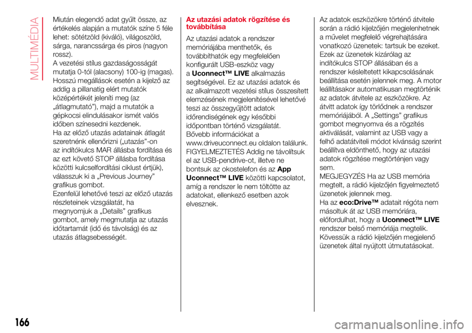 Abarth 500 2017 Kezelési és karbantartási útmutató (in Hungarian) Miután elegendő adat gyűlt össze, az
értékelés alapján a mutatók színe 5 féle
lehet: sötétzöld (kiváló), világoszöld,
sárga, narancssárga és piros (nagyon
rossz).
A vezetési stí Abarth 500 2017 Kezelési és karbantartási útmutató (in Hungarian) Miután elegendő adat gyűlt össze, az
értékelés alapján a mutatók színe 5 féle
lehet: sötétzöld (kiváló), világoszöld,
sárga, narancssárga és piros (nagyon
rossz).
A vezetési stí