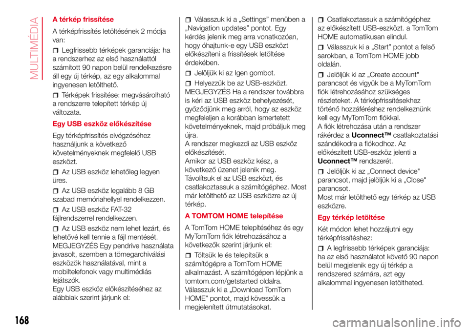 Abarth 500 2017 Kezelési és karbantartási útmutató (in Hungarian) A térkép frissítése
A térképfrissítés letöltésének 2 módja
van:
Legfrissebb térképek garanciája: ha
a rendszerhez az első használattól
számított 90 napon belül rendelkezésre
áll Abarth 500 2017 Kezelési és karbantartási útmutató (in Hungarian) A térkép frissítése
A térképfrissítés letöltésének 2 módja
van:
Legfrissebb térképek garanciája: ha
a rendszerhez az első használattól
számított 90 napon belül rendelkezésre
áll