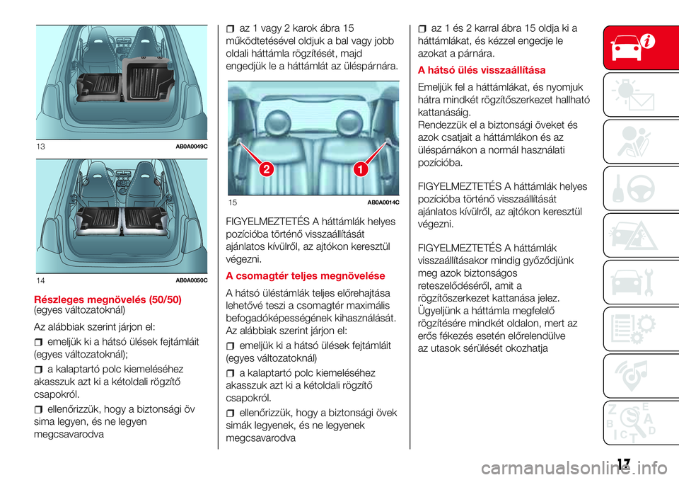 Abarth 500 2017 Kezelési és karbantartási útmutató (in Hungarian) Részleges megnövelés (50/50)
(egyes változatoknál)
Az alábbiak szerint járjon el:
emeljük ki a hátsó ülések fejtámláit
(egyes változatoknál);
a kalaptartó polc kiemeléséhez
akasszuk Abarth 500 2017 Kezelési és karbantartási útmutató (in Hungarian) Részleges megnövelés (50/50)
(egyes változatoknál)
Az alábbiak szerint járjon el:
emeljük ki a hátsó ülések fejtámláit
(egyes változatoknál);
a kalaptartó polc kiemeléséhez
akasszuk
