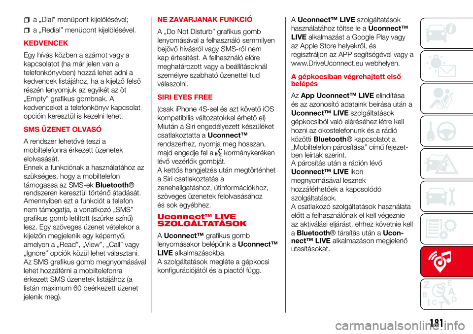 Abarth 500 2017 Kezelési és karbantartási útmutató (in Hungarian) a „Dial” menüpont kijelölésével;
a „Redial” menüpont kijelölésével.
KEDVENCEK
Egy hívás közben a számot vagy a
kapcsolatot (ha már jelen van a
telefonkönyvben) hozzá lehet adni Abarth 500 2017 Kezelési és karbantartási útmutató (in Hungarian) a „Dial” menüpont kijelölésével;
a „Redial” menüpont kijelölésével.
KEDVENCEK
Egy hívás közben a számot vagy a
kapcsolatot (ha már jelen van a
telefonkönyvben) hozzá lehet adni