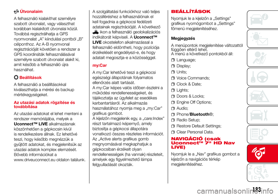 Abarth 500 2017 Kezelési és karbantartási útmutató (in Hungarian) ABÚtvonalaim
A felhasználó kialakíthat személyre
szabott útvonalat, vagy választhat
korábban kialakított útvonalai közül.
Továbbá regisztrálhatja a GPS
nyomvonalat „A” kiindulási p Abarth 500 2017 Kezelési és karbantartási útmutató (in Hungarian) ABÚtvonalaim
A felhasználó kialakíthat személyre
szabott útvonalat, vagy választhat
korábban kialakított útvonalai közül.
Továbbá regisztrálhatja a GPS
nyomvonalat „A” kiindulási p