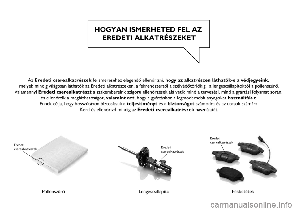 Abarth 500 2017 Kezelési és karbantartási útmutató (in Hungarian) HOGYAN ISMERHETED FEL AZ
EREDETI ALKATRÉSZEKET
Pollenszűrő
Eredeti
cserealkatrészek
LengéscsillapítóFékbetétek
Eredeti
cserealkatrészek
Az Eredeti cserealkatrészek felismeréséhez ele Abarth 500 2017 Kezelési és karbantartási útmutató (in Hungarian) HOGYAN ISMERHETED FEL AZ
EREDETI ALKATRÉSZEKET
Pollenszűrő
Eredeti
cserealkatrészek
LengéscsillapítóFékbetétek
Eredeti
cserealkatrészek
Az Eredeti cserealkatrészek felismeréséhez ele