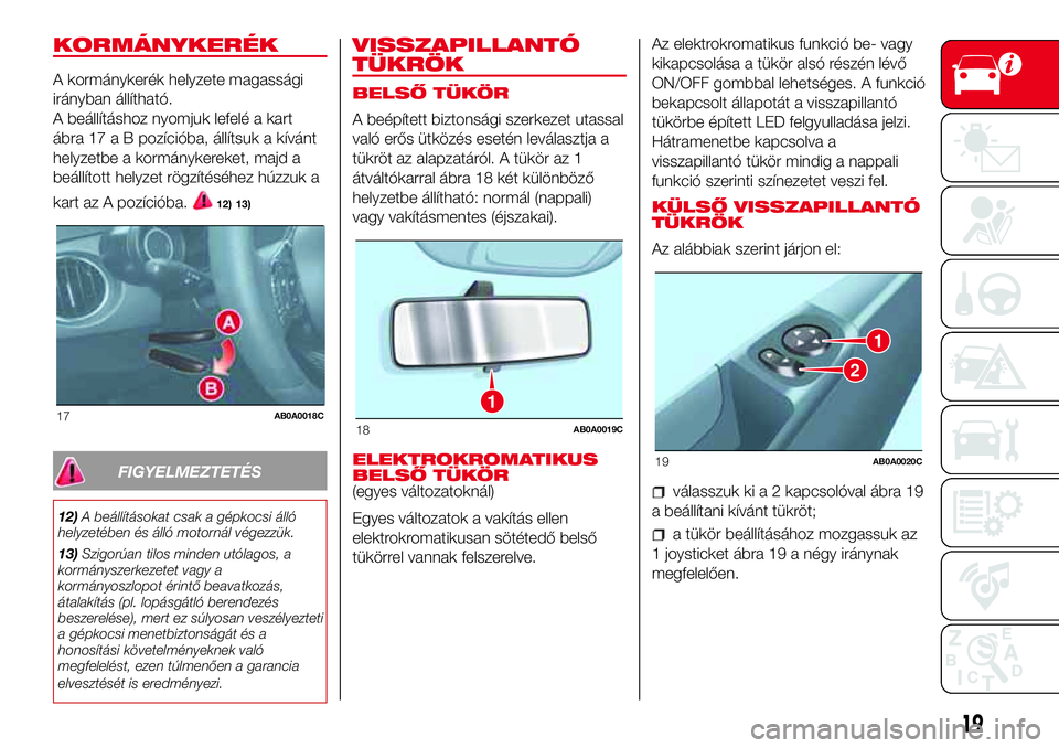 Abarth 500 2017  Kezelési és karbantartási útmutató (in Hungarian) KORMÁNYKERÉK
A kormánykerék helyzete magassági
irányban állítható.
A beállításhoz nyomjuk lefelé a kart
ábra 17 a B pozícióba, állítsuk a kívánt
helyzetbe a kormánykereket, majd a