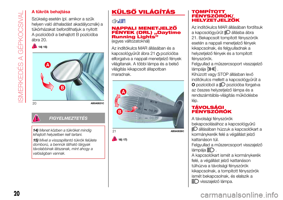 Abarth 500 2017  Kezelési és karbantartási útmutató (in Hungarian) A tükrök behajtása
Szükség esetén (pl. amikor a szűk
helyen való áthaladást akadályoznák) a
tükörházakat befordíthatjuk a nyitott
A pozícióból a behajtott B pozícióba
ábra 20.
14